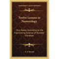 Twelve Lessons in Numerology: Your Name According to the Fascinating Science of Number Vibration - Paperback