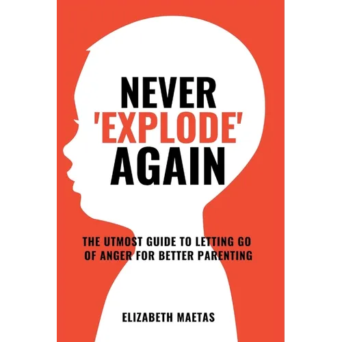 Never explode again: The Utmost Guide to Letting Go of Anger for Better Parenting - Paperback