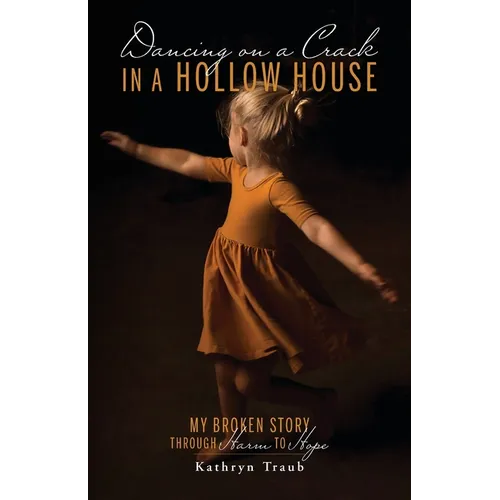 Dancing on a Crack in a Hollow House: My Broken Story - through Harm to Hope - Paperback