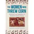 The Women Who Threw Corn: Witchcraft and Inquisition in Sixteenth-Century Mexico - Hardcover