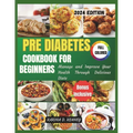 Pre Diabetes Cookbook for Beginners 2024: Manage and Improve your Health Through Delicious Diets - Paperback
