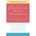 The Caregiving Wife's Handbook: Caring for Your Seriously Ill Husband, Caring for Yourself - Paperback