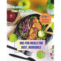 Healthy One-Pan Meals Cookbook: 120+ Perfect Recipes: Healthy Recipes for Every Meal, One-Pan Meals for Busy, Incredible. - Paperback