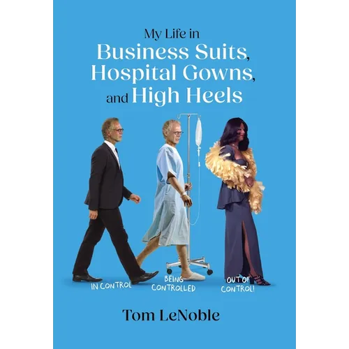 My Life in Business Suits, Hospital Gowns, and High Heels: In Control, Being Controlled, Out of Control! - Hardcover