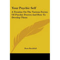 Your Psychic Self: A Treatise On The Various Forms Of Psychic Powers And How To Develop Them - Paperback