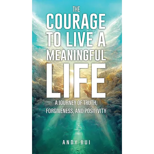 The Courage to Live a Meaningful Life: A Journey of Truth, Forgiveness, and Positivity - Hardcover