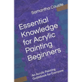 Essential Knowledge for Acrylic Painting Beginners: An Acrylic Painting Guidebook for Everyone - Paperback