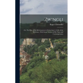 Zwingli: Or, The Rise of the Reformation in Switzerland. A Life of the Reformer, With Some Notices of his Time and Contemporari - Hardcover