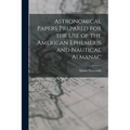 Astronomical Papers Prepared for the Use of the American Ephemeris and Nautical Almanac - Paperback
