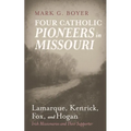 Four Catholic Pioneers in Missouri: Lamarque, Kenrick, Fox, and Hogan: Irish Missionaries and Their Supporter - Paperback