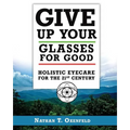 Give Up Your Glasses For Good: Holistic Eye Care for the 21st Century - Paperback
