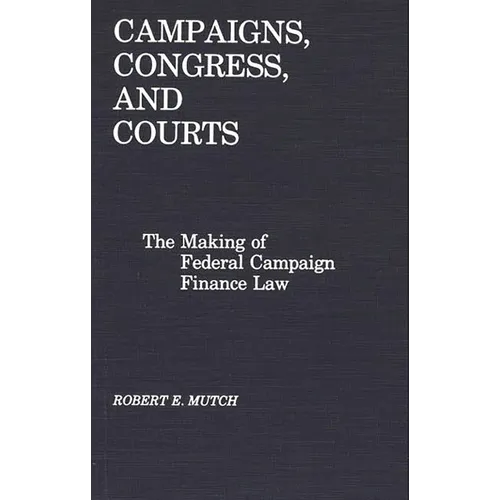 Campaigns, Congress, and Courts: The Making of Federal Campaign Finance Law - Hardcover