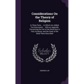 Considerations On the Theory of Religion: In Three Parts ... to Which Are Added, Two Discourses ... With an Appendix Concerning the Use of the Word So - Hardcover