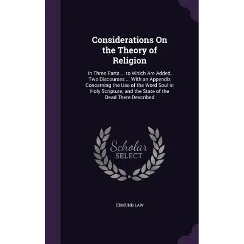 Considerations On the Theory of Religion: In Three Parts ... to Which Are Added, Two Discourses ... With an Appendix Concerning the Use of the Word So - Hardcover