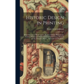 Historic Design in Printing; Reproductions of Book Covers, Borders, Initials, Decorations, Printers' Marks and Devices Comprising Reference Material f - Hardcover