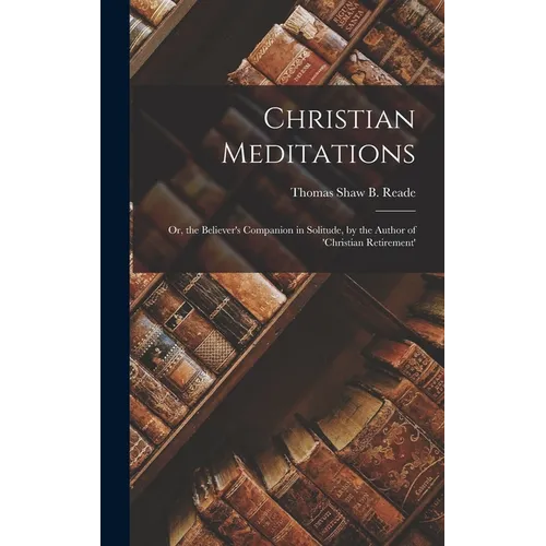 Christian Meditations: Or, the Believer's Companion in Solitude, by the Author of 'christian Retirement' - Hardcover