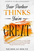 Anxiety In Relationships: Your Partner Thinks You're Great - How To Overcome Your Insecurities To Form A Stable Emotional Attachment To Your Par - Paperback