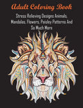 Adult Coloring Book: Stress Relieving Designs Animals, Mandalas, Flowers, Paisley Patterns And So Much More - Paperback