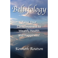 Beliefology: Raise Your Consciousness to Health, Wealth and Happiness - Paperback