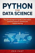 Python for Data Science: The Ultimate Beginners' Guide to Data Science, Predictive Analytics, Statistics, and Machine Learning - Paperback