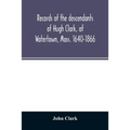 Records of the descendants of Hugh Clark, of Watertown, Mass. 1640-1866 - Paperback