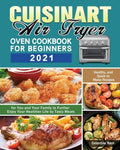 Cuisinart Air Fryer Oven Cookbook for Beginners 2021: Healthy, and Quick to Make Recipes for You and Your Family to Further Enjoy Your Healthier Life - Paperback