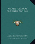 Arcane Formulas or Mental Alchemy - Paperback