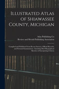 Illustrated Atlas of Shiawassee County, Michigan: Compiled and Published From Recent Surveys, Official Records, and Personal Examinations: Including B - Paperback