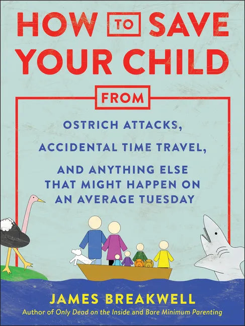 How to Save Your Child from Ostrich Attacks, Accidental Time Travel, and Anything Else That Might Happen on an Average Tuesday - Paperback