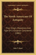 The North Americans of Antiquity: Their Origin, Migrations and Type of Civilization Considered (1882) - Paperback