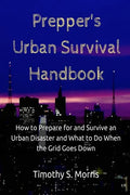 Prepper's Urban Survival Handbook: How to Prepare for and Survive an Urban Disaster and what to do When the Grid Goes Down - Paperback