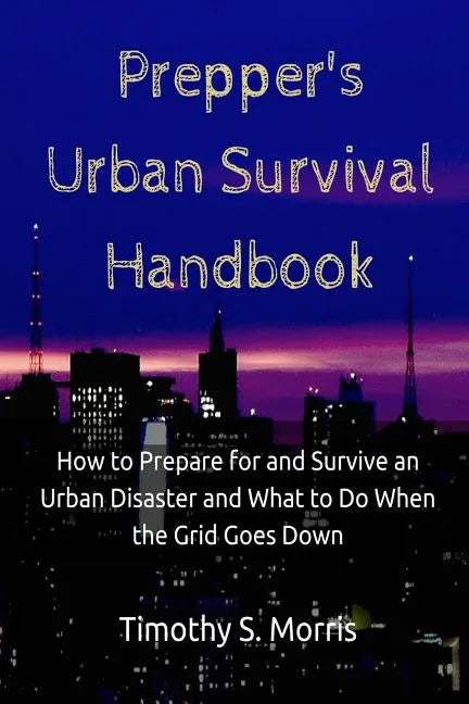 Prepper's Urban Survival Handbook: How to Prepare for and Survive an Urban Disaster and what to do When the Grid Goes Down - Paperback