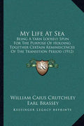 My Life At Sea: Being A Yarn Loosely Spun For The Purpose Of Holding Together Certain Reminiscences Of The Transition Period (1912) - Paperback