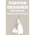Fashion Designer Sketchbook Female Figure Template: Fashion Trends And Themes Journal For Designers, Record Book Of Design Ideas And More - Paperback