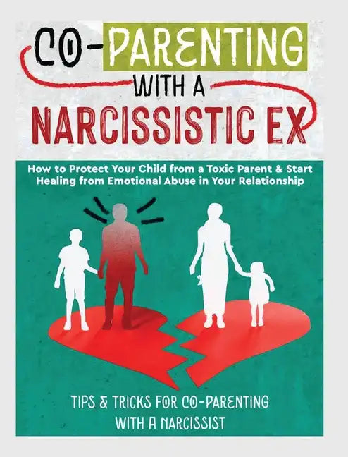 Co-Parenting with a Narcissistic Ex: How to Protect Your Child From a Toxic Parent & Start Healing From Emotional Abuse in Your Relationship. Tips and - Hardcover