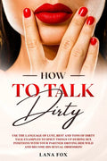 How to Talk DIRTY: Use the Language of Lust, Best and TONS of Dirty Talk Examples to SPICE THINGS UP During Sex Positions with your Partn - Paperback