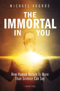 The Immortal in You: How Human Nature Is More Than Science Can Say - Paperback