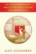 An Initiated Mechanic's View of the Seven Liberal Arts and Sciences - Paperback