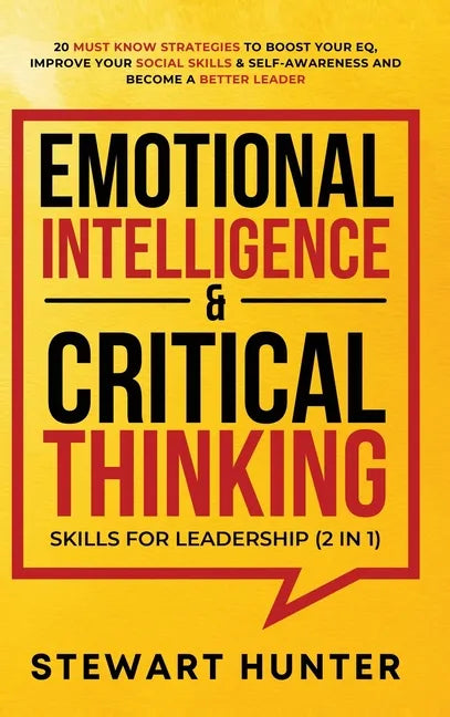Emotional Intelligence & Critical Thinking Skills For Leadership (2 in 1): 20 Must Know Strategies To Boost Your EQ, Improve Your Social Skills & Self - Hardcover