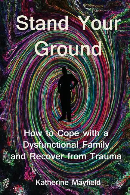 Stand Your Ground: How to Cope with a Dysfunctional Family and Recover from Trauma - Paperback