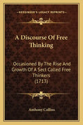 A Discourse Of Free Thinking: Occasioned By The Rise And Growth Of A Sect Called Free Thinkers (1713) - Paperback
