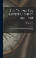 The Young Sea Officer's Sheet Anchor; or, A Key to the Leading of Rigging, and to Practical Seamanship - Hardcover