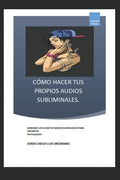 Cómo Hacer Tus Propios Audios Subliminales.: Aprende Los Secretos Mejor Guardados Para Crearlos. - Paperback