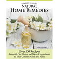Complete Guide to Natural Home Remedies: Over 100 Recipes--Essential Oils, Herbs, and Natural Ingredients to Treat Common Aches and Pains - Paperback