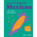 Make It Plant-Based! Mexican: 50+ Recipes for Vegan Soups, Tacos, Tortas, and Sweets - Hardcover