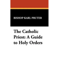 The Catholic Priest: A Guide to Holy Orders - Paperback