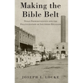Making the Bible Belt: Texas Prohibitionists and the Politicization of Southern Religion - Paperback