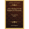 Astro-Theology Or The Religion Of Astronomy: Four Lectures (1855) - Paperback