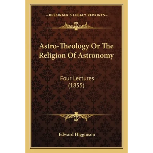 Astro-Theology Or The Religion Of Astronomy: Four Lectures (1855) - Paperback