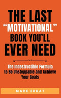 The Last "Motivational" Book You'll Ever Need: The Indestructible Formula to Be Unstoppable and Achieve Your Goals - Hardcover